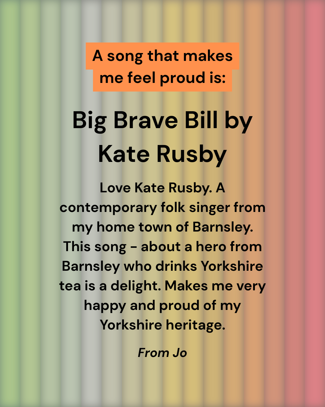 Text on a colourful striped background reads: A song that makes me feel proud is: Big Brave Bill by Kate Rusby. Below is a note from Jo about feeling proud of Yorkshire heritage.